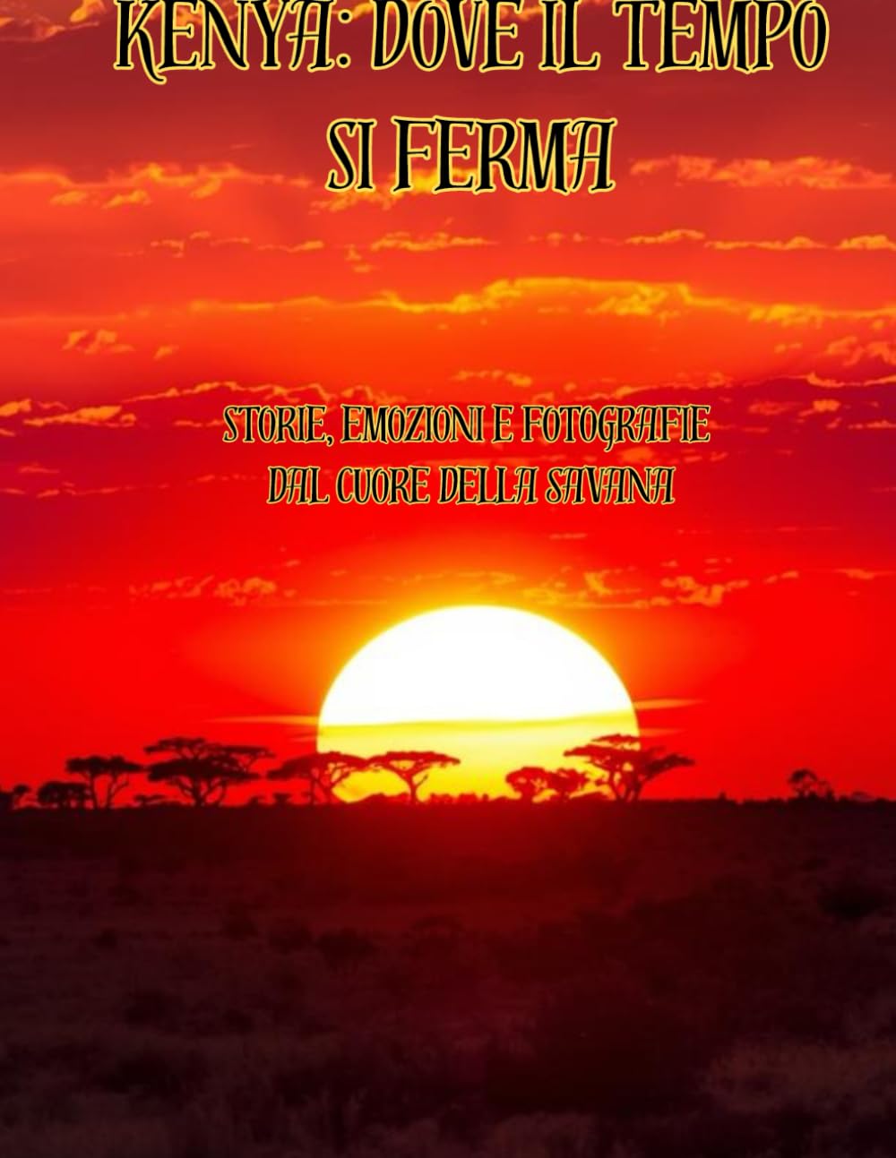 Kenya: Dove il Tempo Si Ferma: Storie, emozioni e fotografie dal cuore della savana