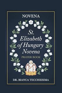 Novena to St. Elizabeth of Hungary: Biography, Nine Days of Prayer and Reflection with the Saint of Charity and Humility