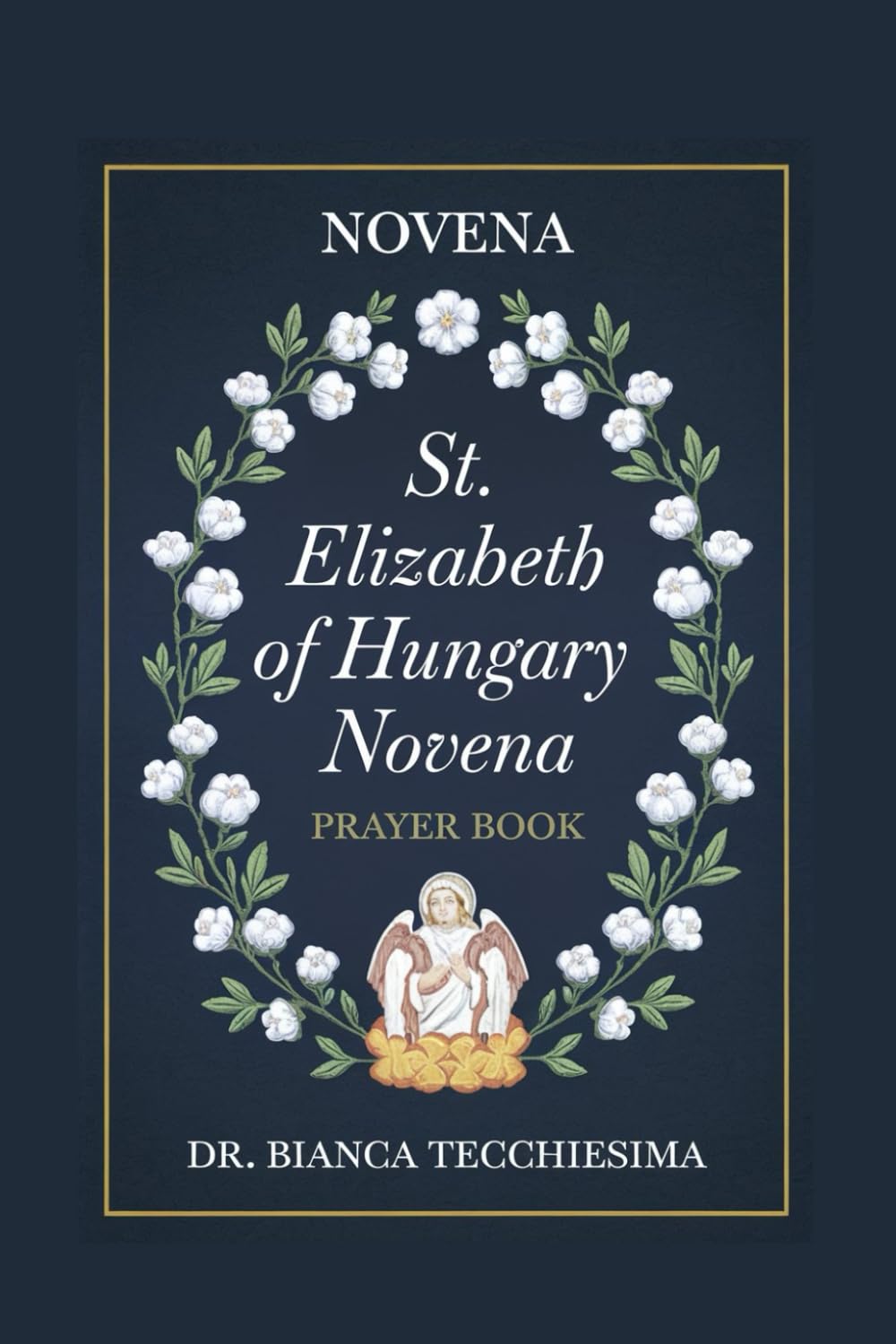 Novena to St. Elizabeth of Hungary: Biography, Nine Days of Prayer and Reflection with the Saint of Charity and Humility