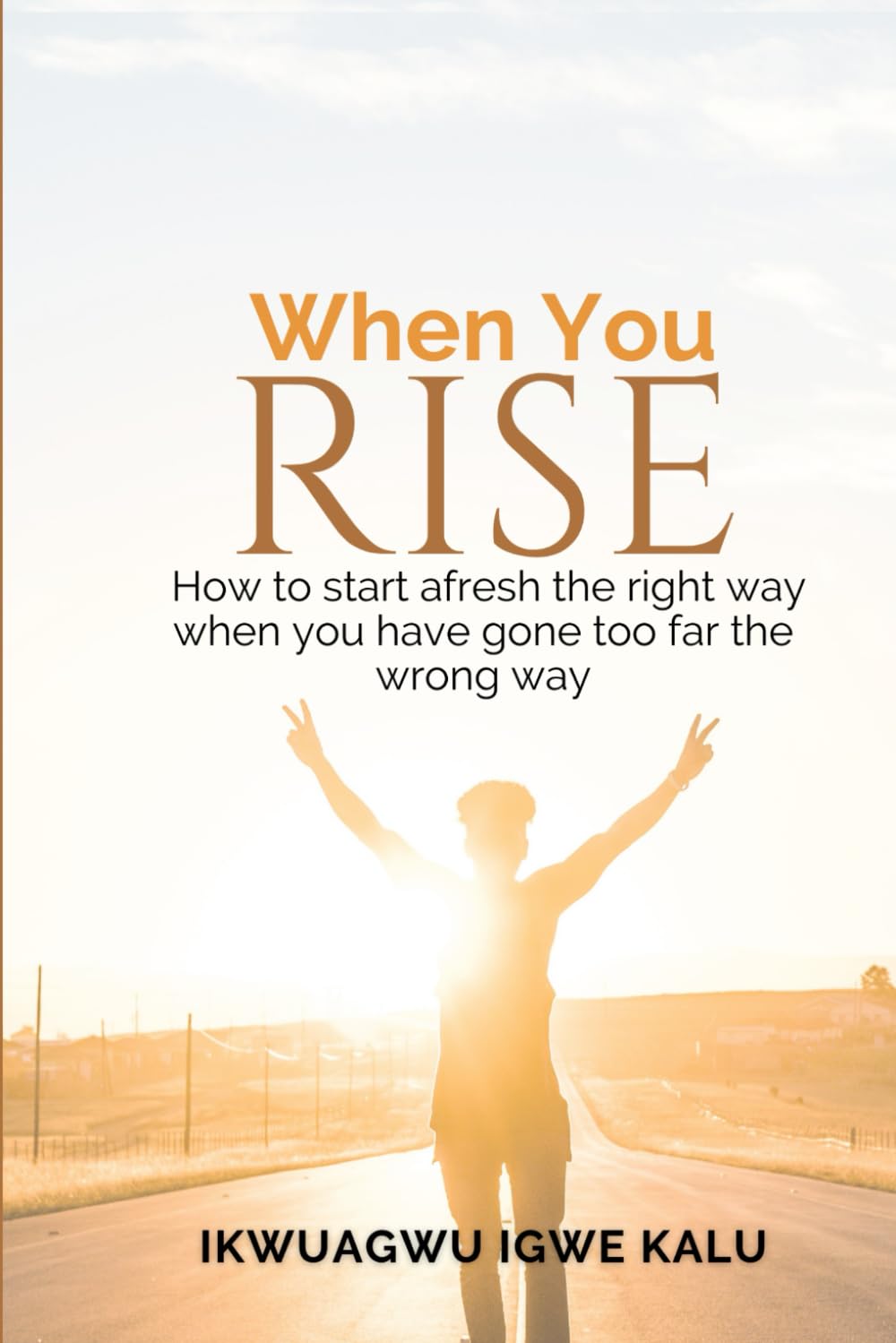 WHEN YOU RISE: How to start afresh the right way when you have gone too far the wrong way