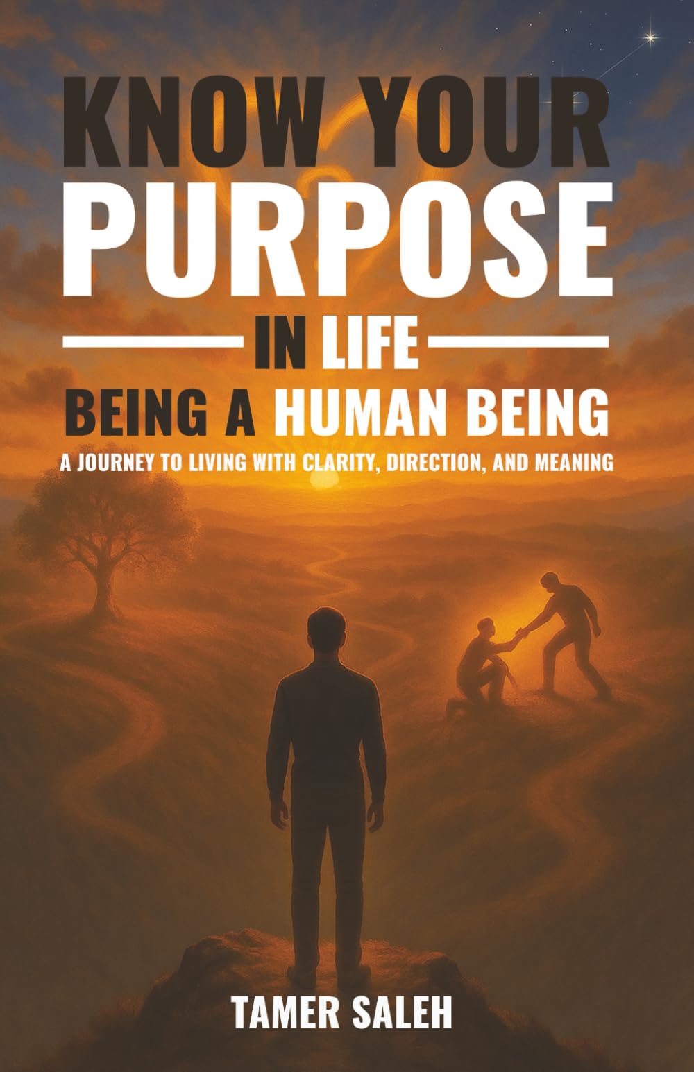 KNOW YOUR PURPOSE IN LIFE, BEING A HUMAN BEING: A JOURNEY TO LIVING WITH CLARITY, DIRECTION, AND MEANING