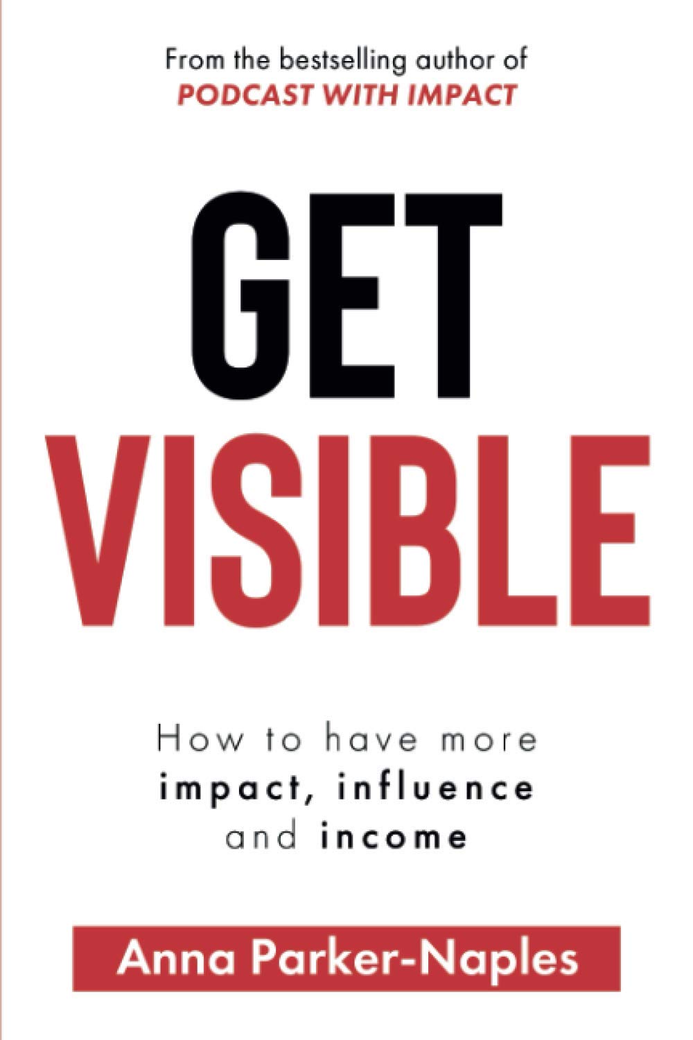 Get Visible: How to have more impact, influence and income