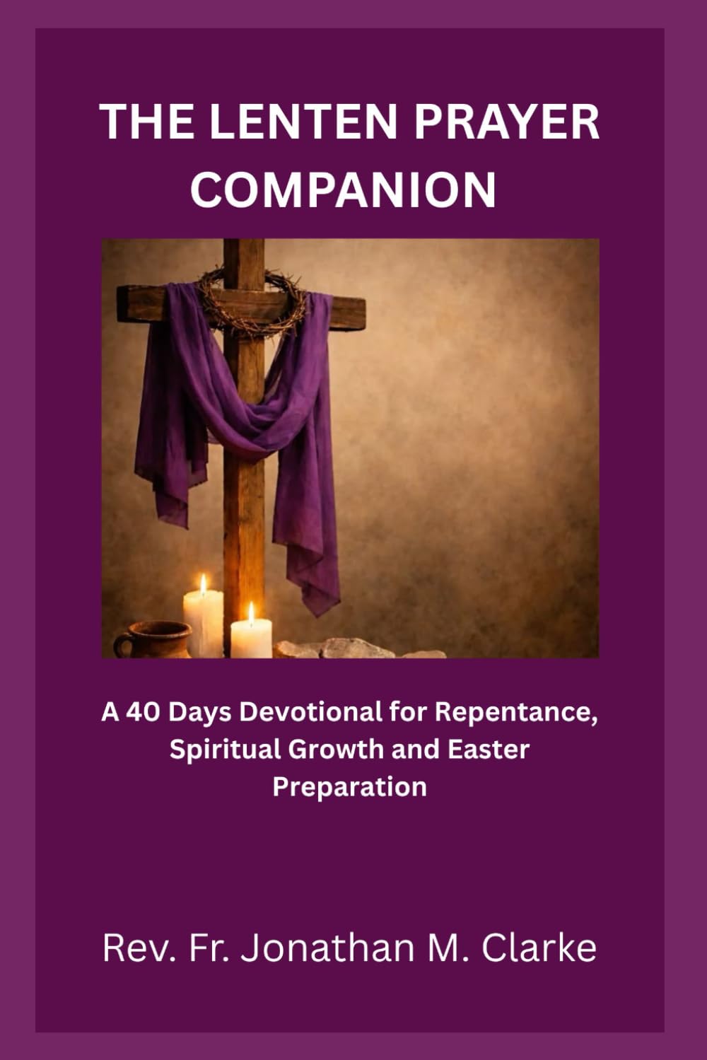 THE LENTEN PRAYER COMPANION: A 40 Days Devotional for Repentance, Spiritual Growth and Easter Preparation