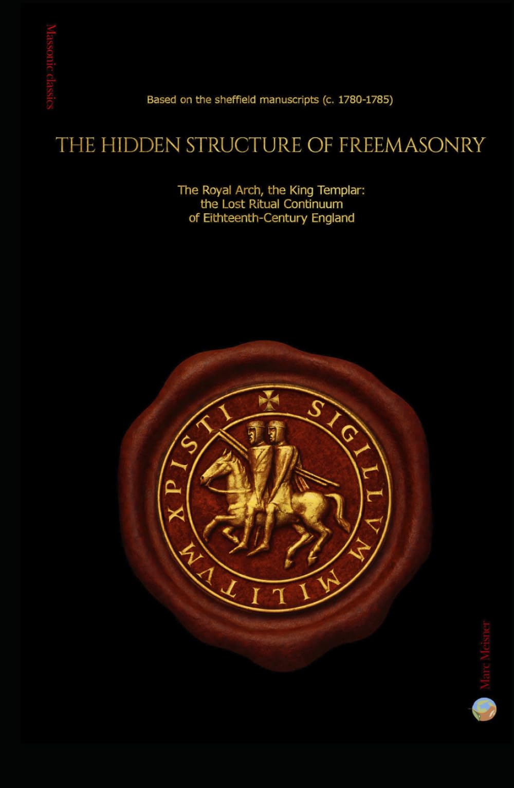 The Hidden Structure of Freemasonry: The Royal Arch and the Knight Templar : the lost Ritual Continuum of Eighteenth- Century England - Based on the Sheffield manuscripts (c.1780-1785)