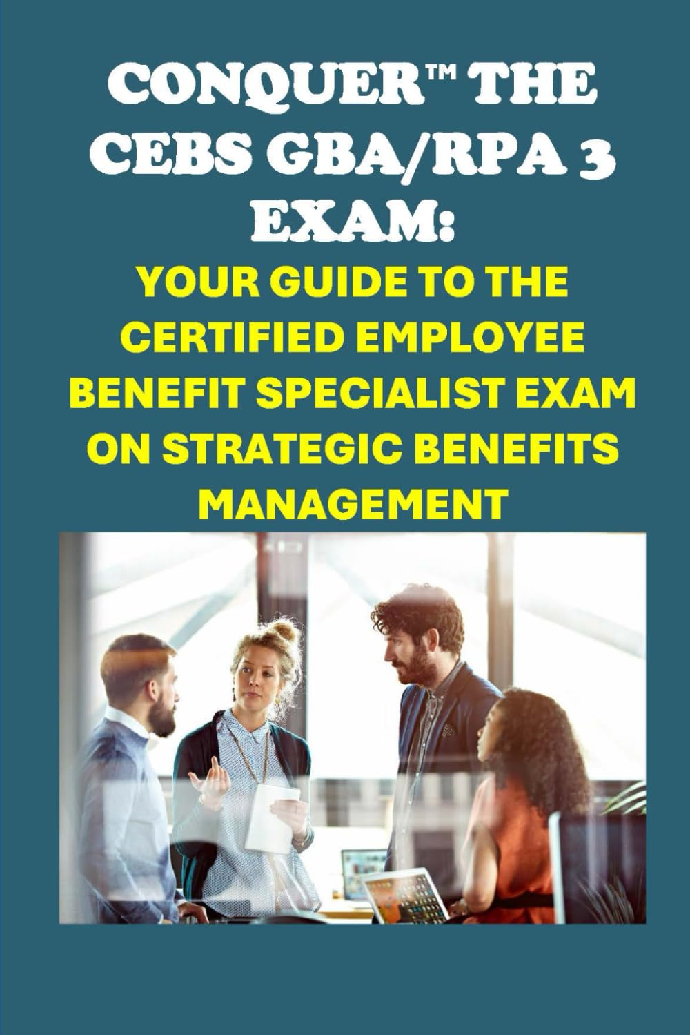 Conquer the CEBS GBA/RPA 3 Exam: Your Guide to the Certified Employee Benefit Specialist Exam on Strategic Benefits Management (Human Resources)