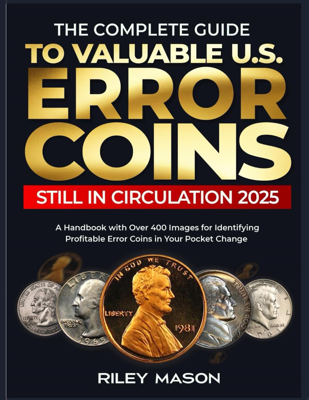 THE COMPLETE GUIDE TO VALUABLE U.S ERROR COINS STILL IN CIRCULATION 2025: A Handbook with over 400 images for Identifying Profitable Error coins in Your Pocket Change.