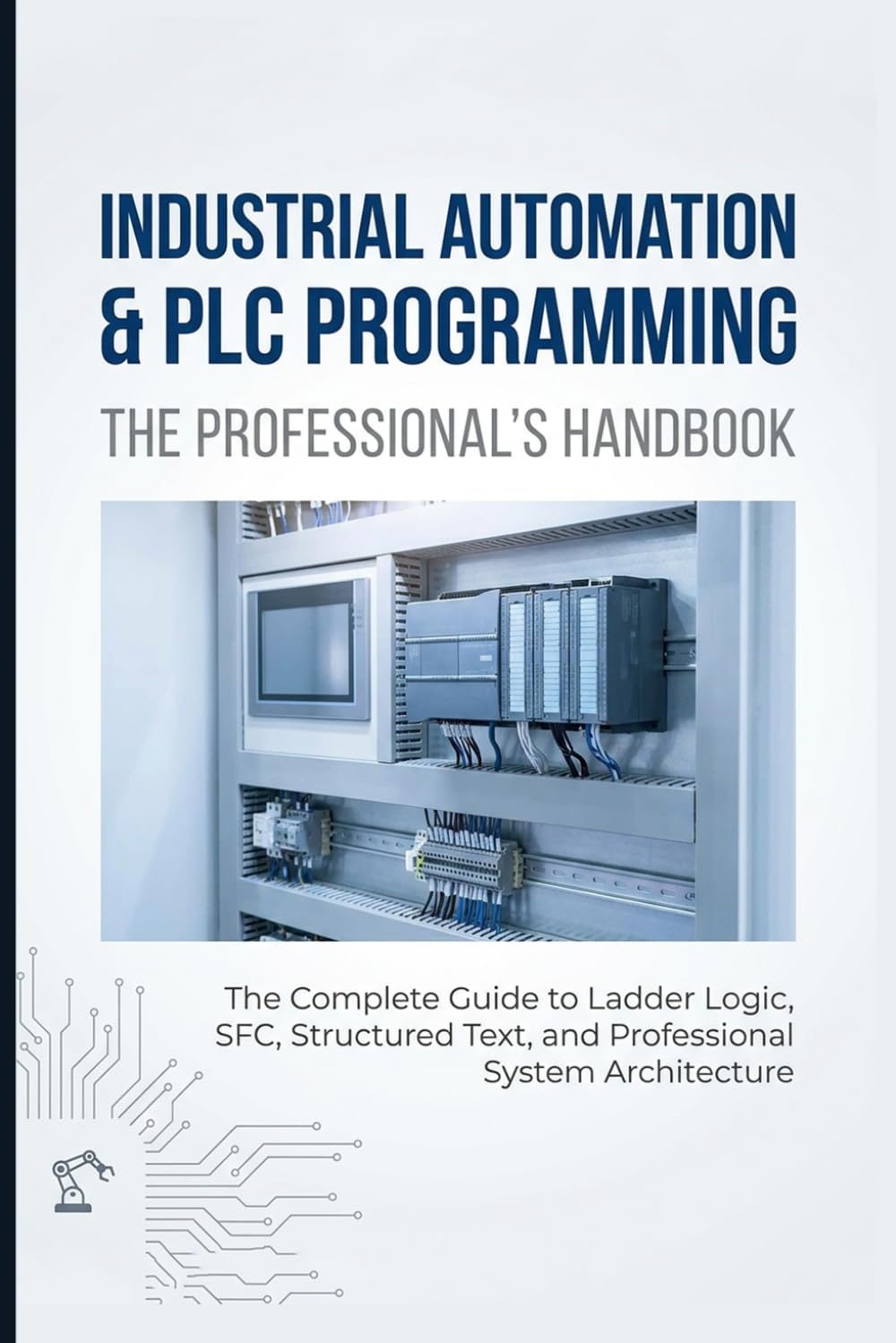 INDUSTRIAL AUTOMATION & PLC PROGRAMMING: THE PROFESSIONAL’S HANDBOOK: The Complete Guide to Ladder Logic, SFC, Structured Text, and Professional System Architecture