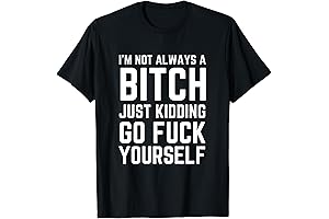 I'm Not Always a Bitch Just Kidding Go Fuck Yourself Shirt