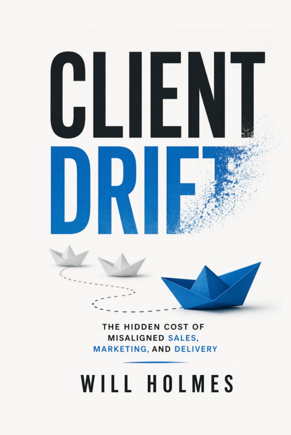 Client Drift: Client Drift The Hidden Cost of Misaligned Sales, Marketing, and Delivery