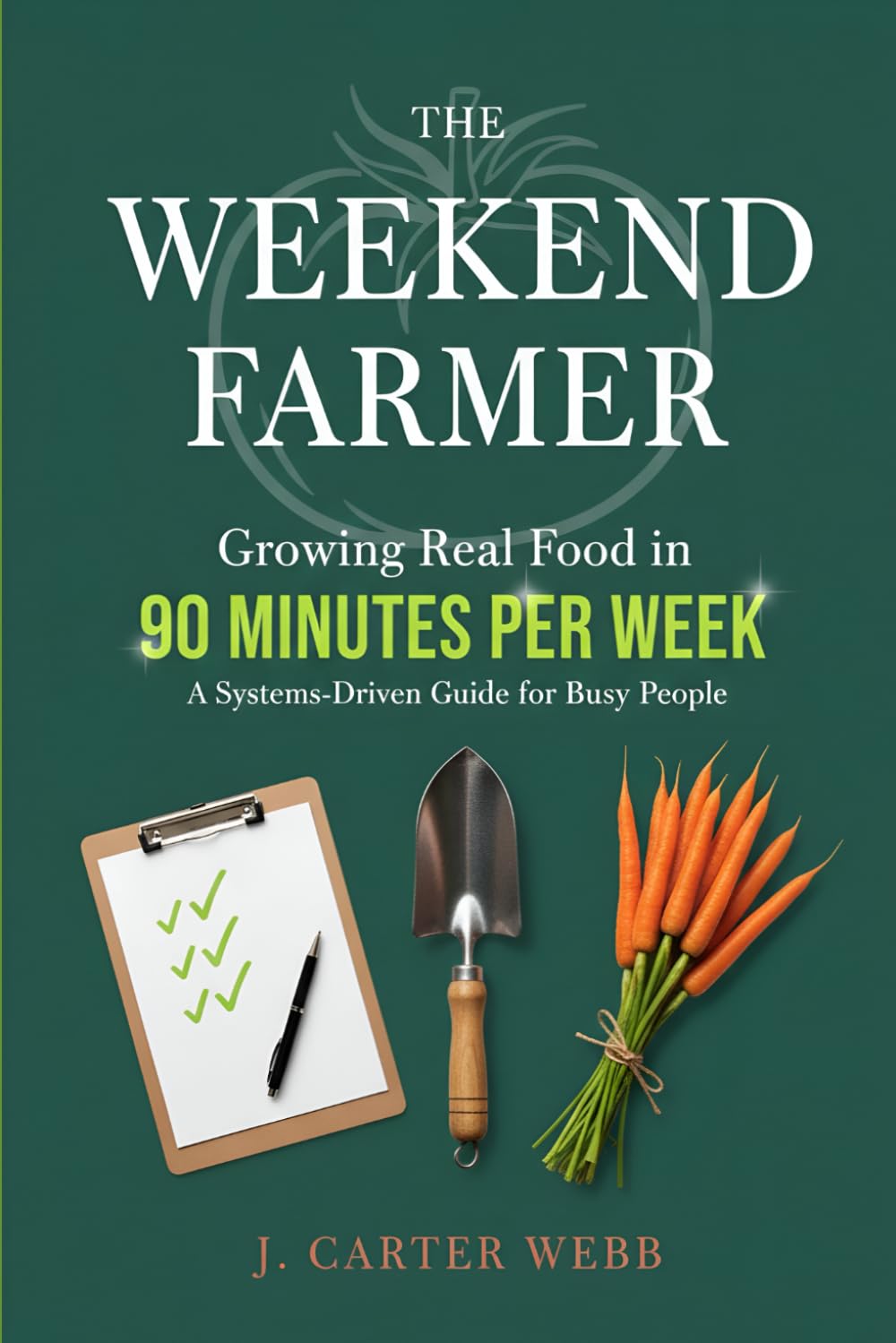 The Weekend Farmer: Growing Real Food in 90 Minutes Per Week: A Systems-Driven Guide for Busy People (The 90-Minute Farm Series)