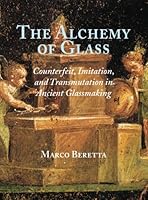 The Alchemy of Glass: Counterfeit, Imitation, and Transmutation in Ancient Glassmaking 0881353507 Book Cover