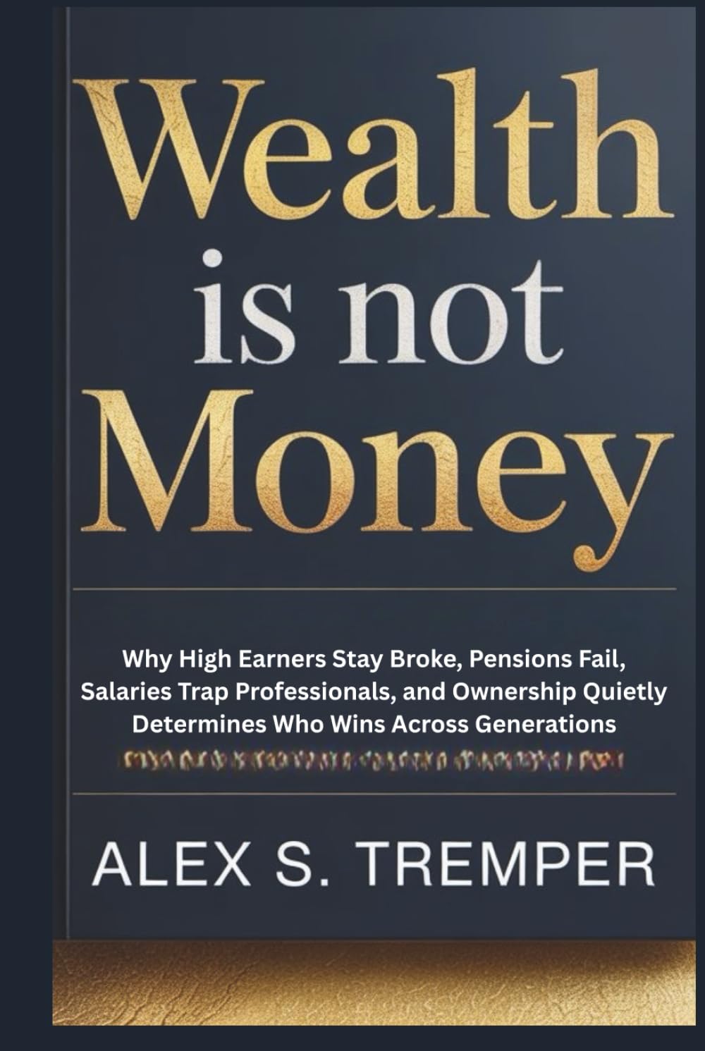 Wealth Is Not Money: Why High Earners Stay Broke, Pensions Fail, Salaries Trap Professionals, and Ownership