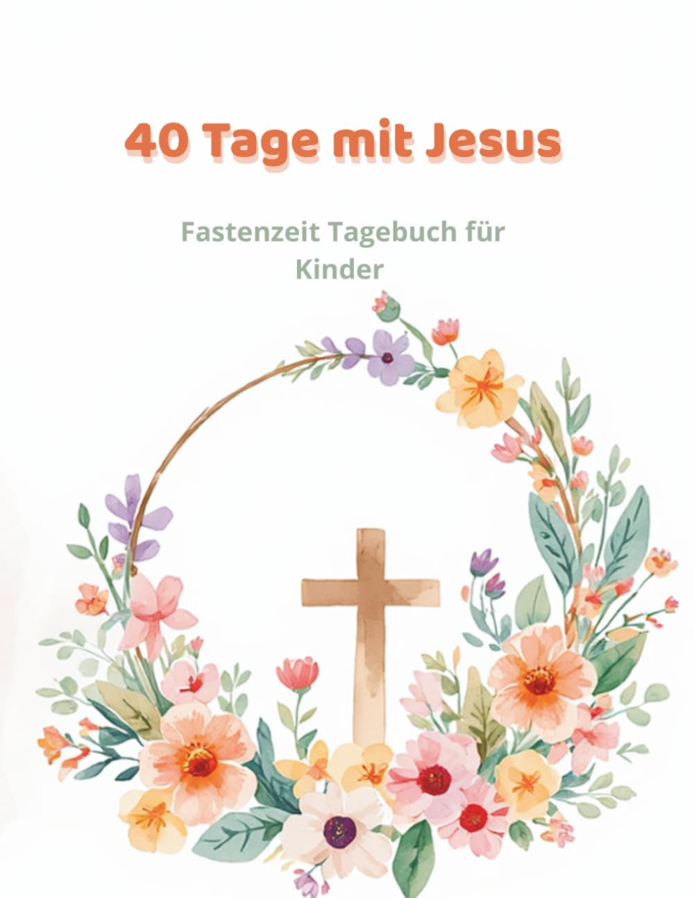 40 Tage mit Jesus: Fastenzeit Tagebuch für Kinder