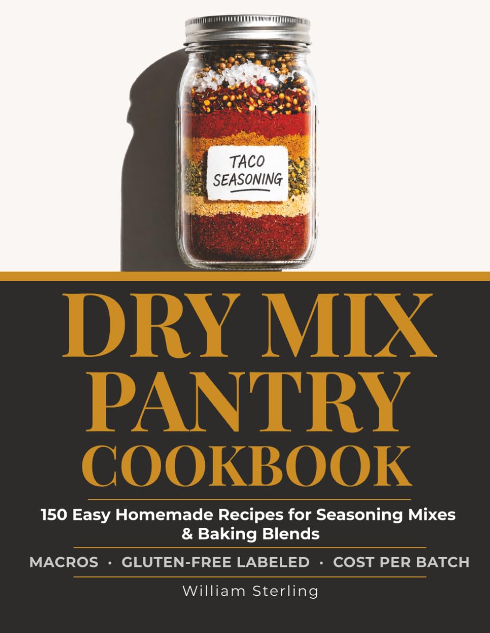 Dry Mix Pantry Cookbook: 150 Easy Homemade Recipes for Seasoning Mixes & Baking Blends, Includes Macros, Gluten-Free Labels, and Cost-Per-Batch Analysis