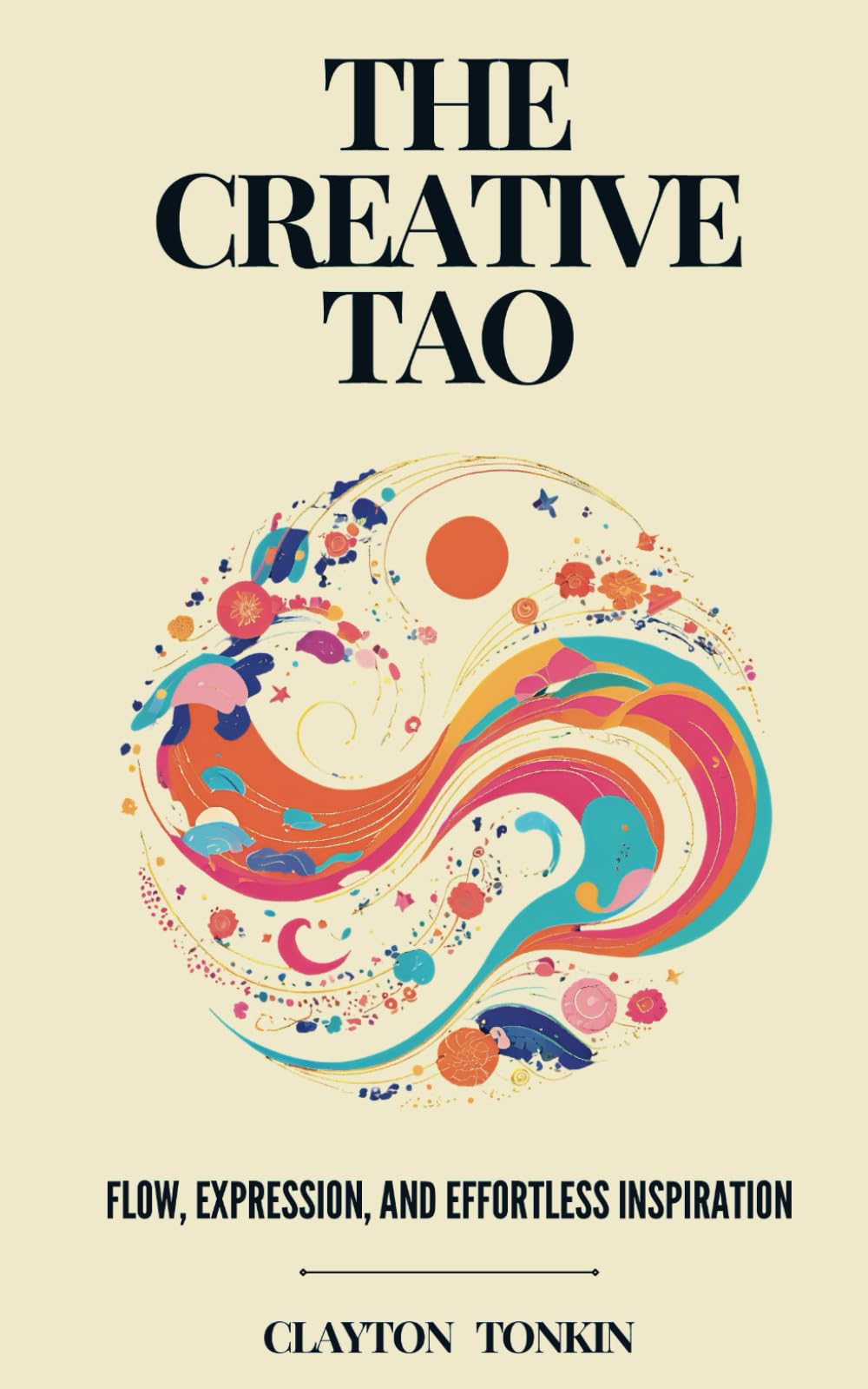 The Creative Tao: Flow, Expression, and Effortless Inspiration: 3 (The Way of Tao: Exploring Ancient Wisdom and Modern Science)
