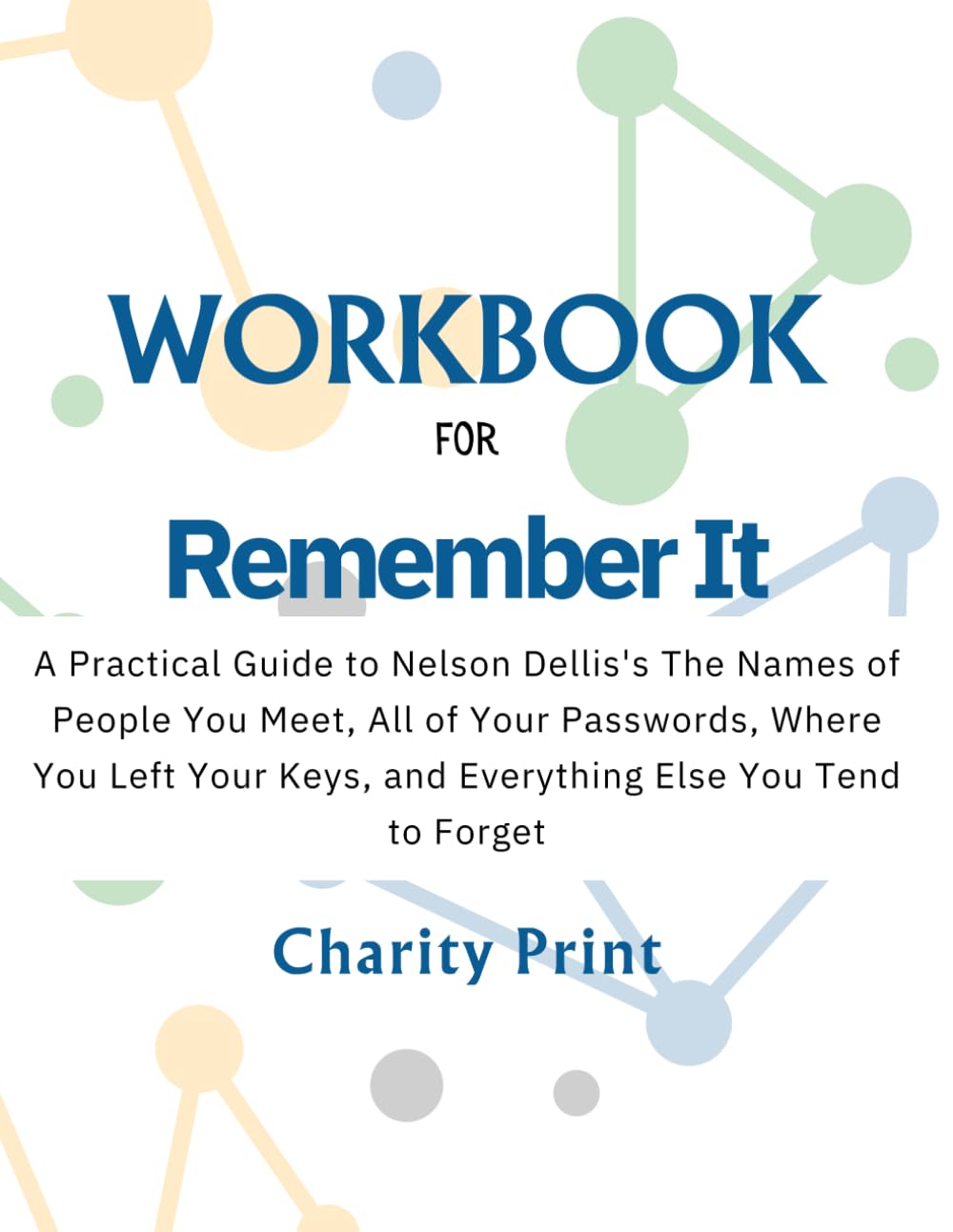 WORKBOOK for Remember It: A Practical Guide to Nelson Dellis’s Book (The Names of People You Meet, All of Your Passwords, Where You Left Your Keys, and Everything Else You Tend to Forget)