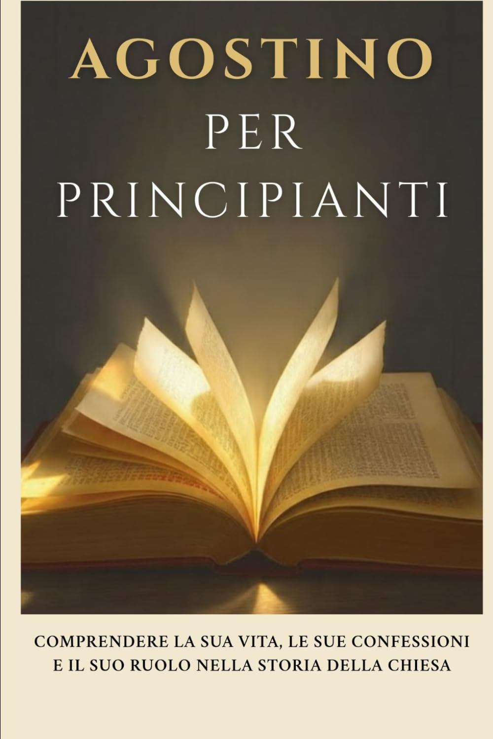 Agostino per principianti: Comprendere la sua vita, le sue confessioni e il suo ruolo nella storia della Chiesa (Serie di Storia della Chiesa Primitiva)