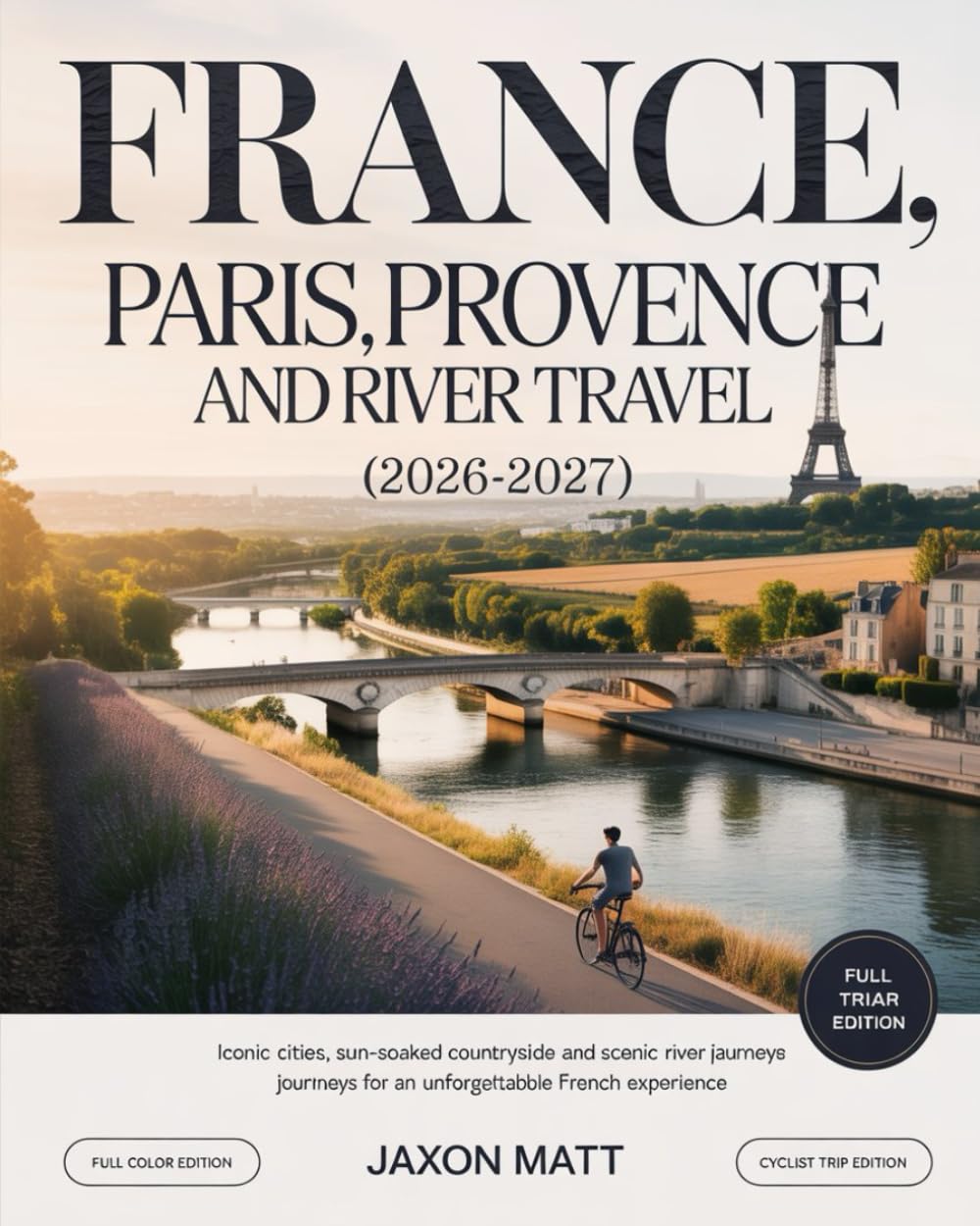 FRANCE PARIS, PROVENCE AND RIVER TRAVEL (2026–2027): Iconic Cities, Sun-Soaked Countryside and Scenic River Journeys for an Unforgettable French Experience