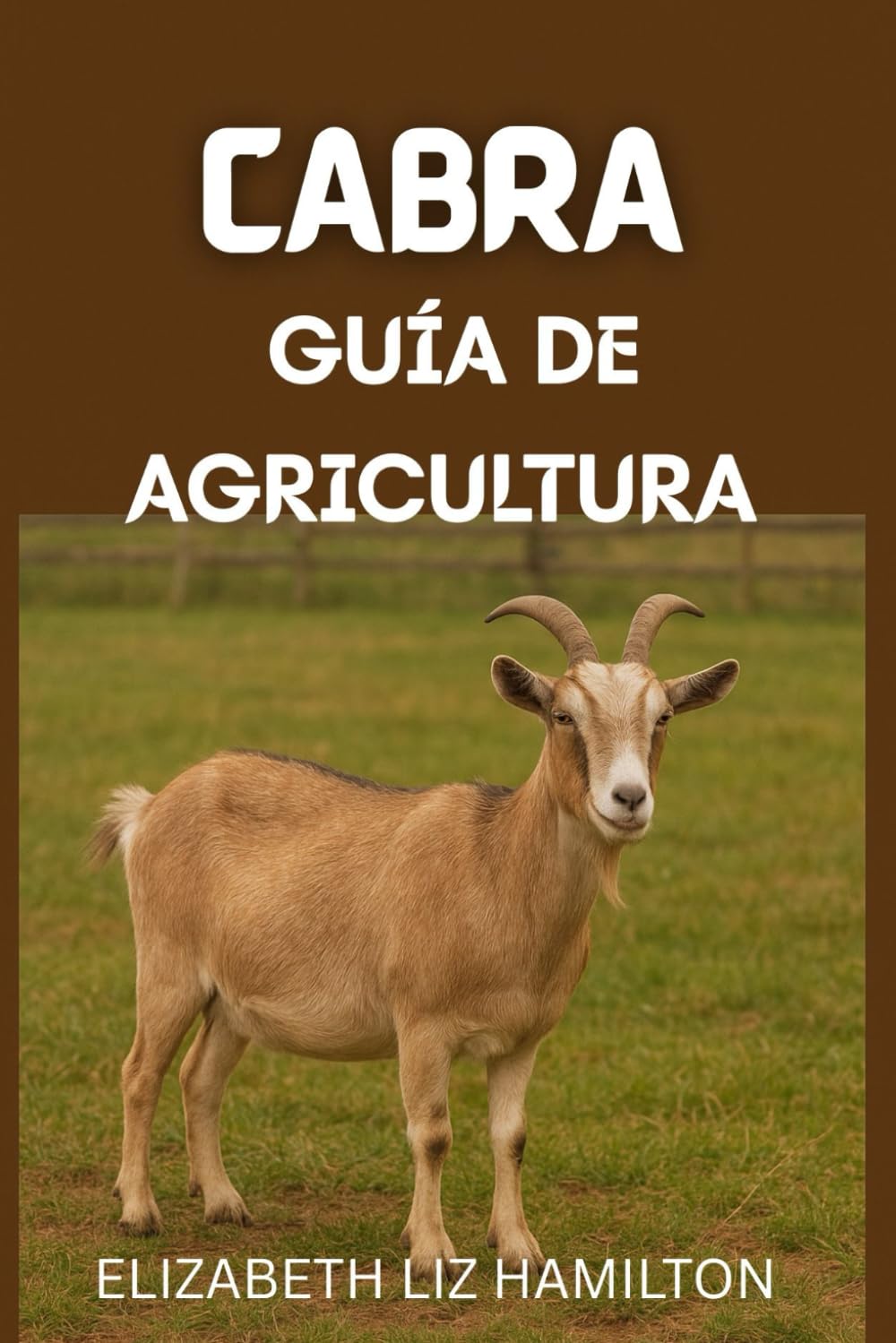 GUÍA DE CRÍA DE CABRAS: Un manual completo para principiantes sobre una cría de cabras rentable y sostenible