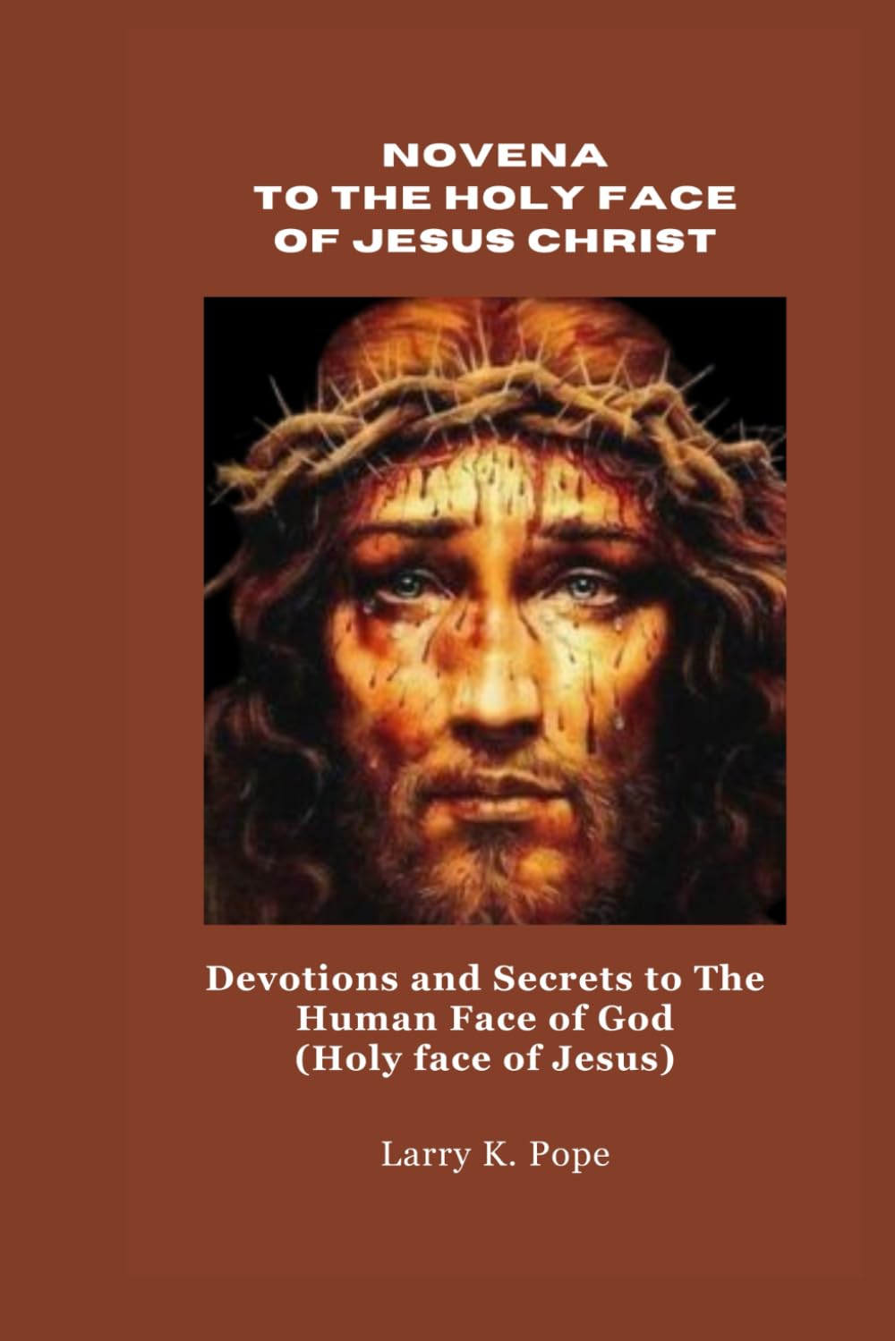 NOVENA TO THE HOLY FACE OF JESUS CHRIST: Devotions and Secrets to The Human Face of God (Holy face of Jesus)