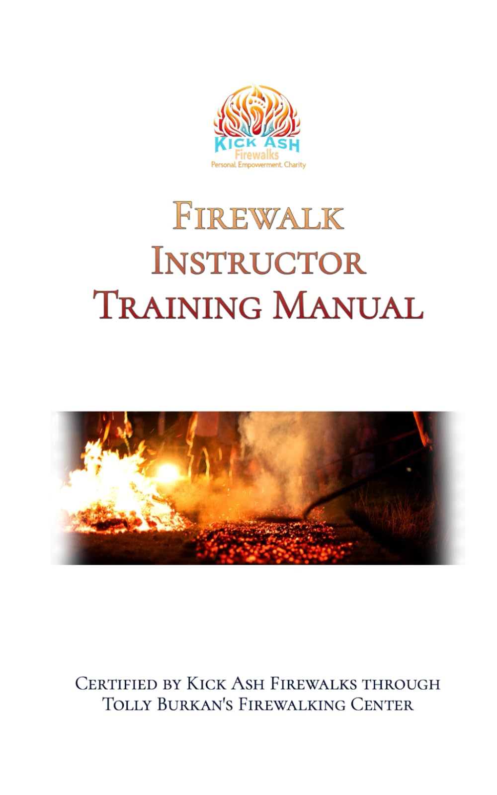 FIrewalk Instructor Training Manual: Certified by Kick Ash Firewalks and Tolly Burkan's Firewalking Center