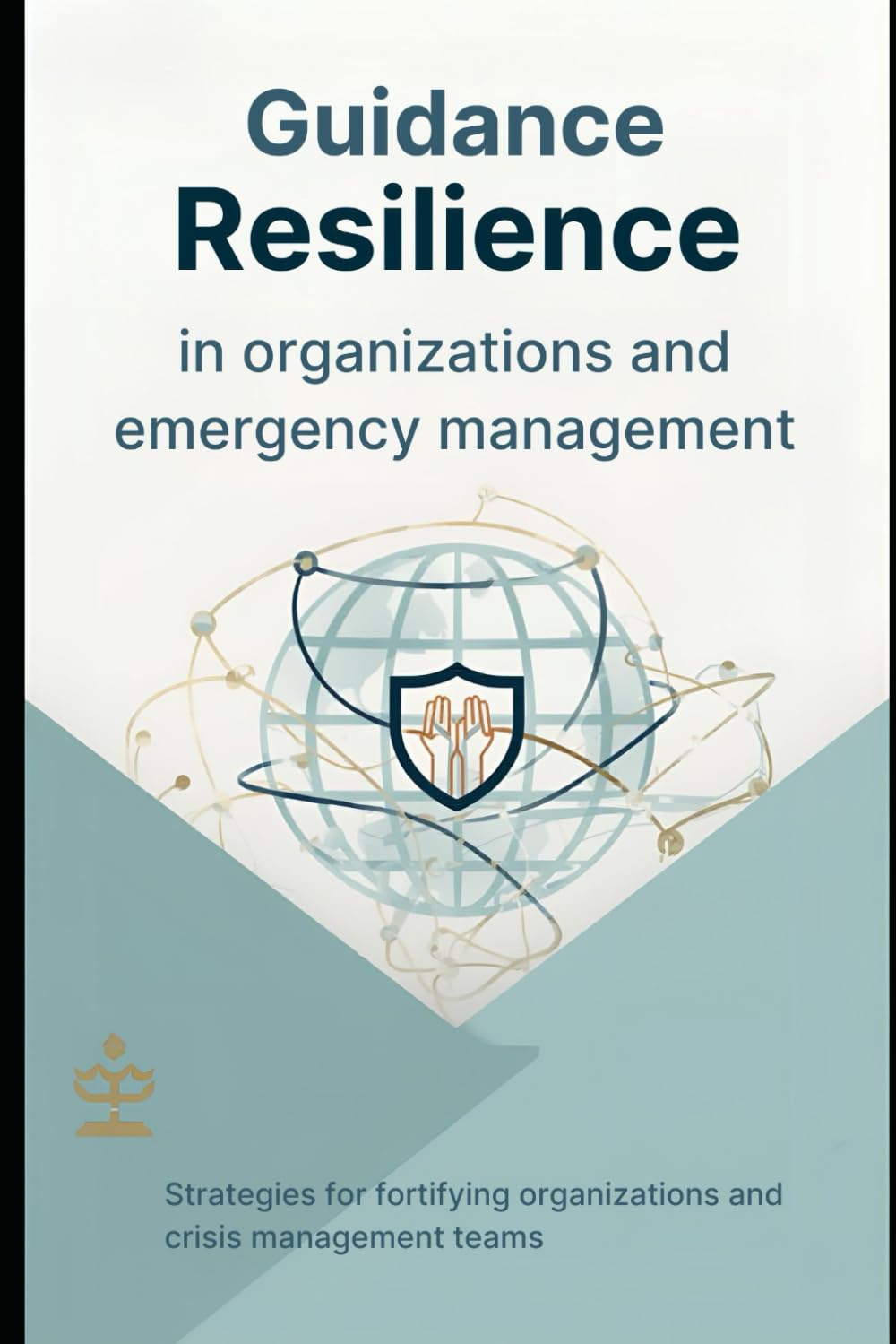 Guidance Resilience in organizations and emergency management: Strategies for fortifying organizations and crisis management teams