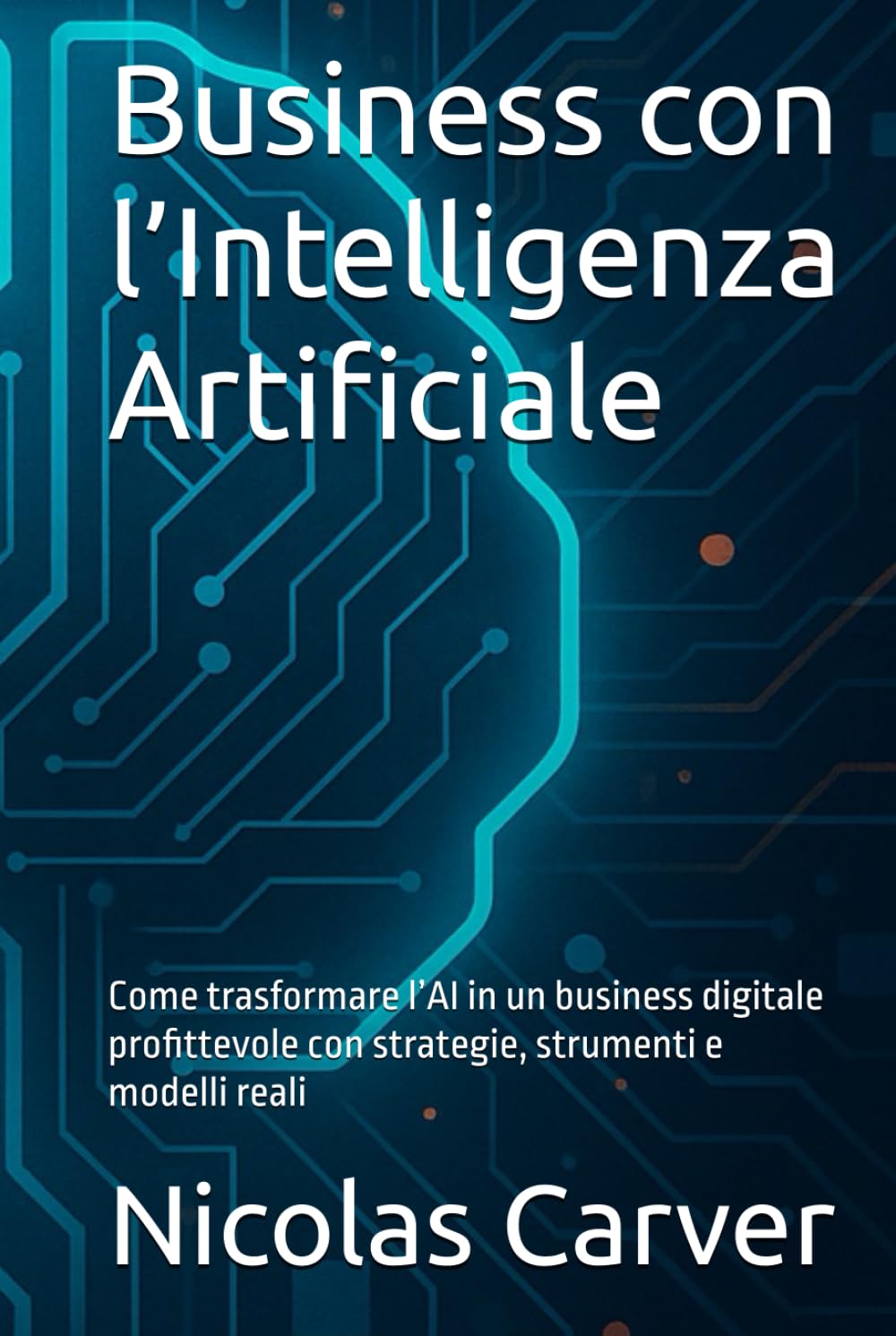 Business con l’Intelligenza Artificiale: Come trasformare l’AI in un business digitale profittevole con strategie, strumenti e modelli reali