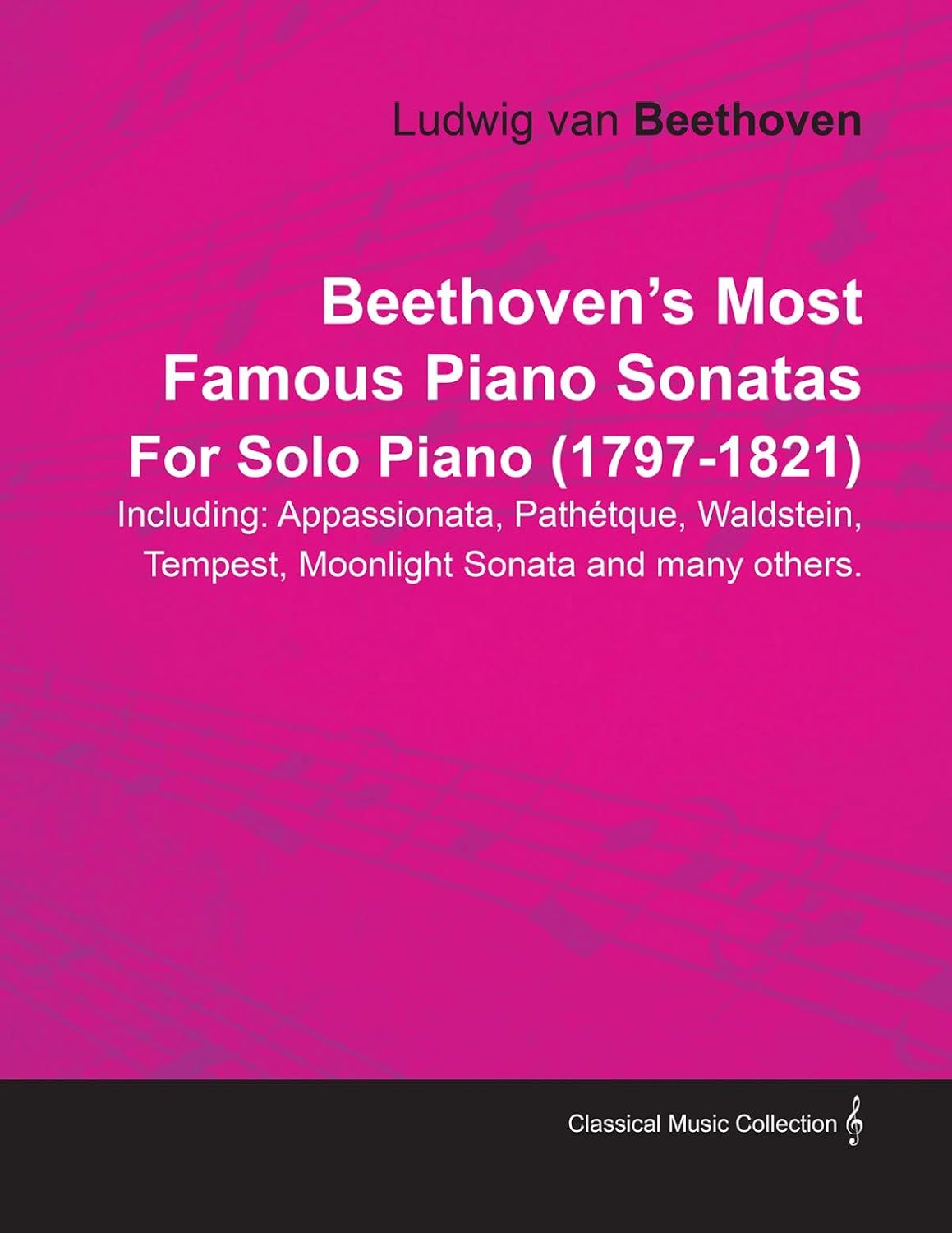 Beethoven's Most Famous Piano Sonatas - Including Appassionata, Pathétique, Waldstein, Tempest, Moonlight Sonata and Many Others - For Solo Piano (1797 - 1821): With a Biography by Joseph Otten