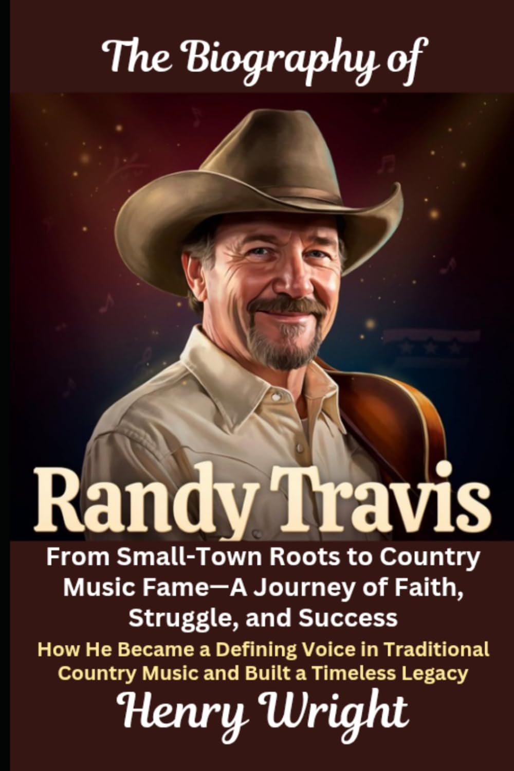The Biography of Randy Travis From Small-Town Roots to Country Music Fame—A Journey of Faith, Struggle, and Success: How He Became a Defining Voice in ... Country Music and Built a Timeless Legacy