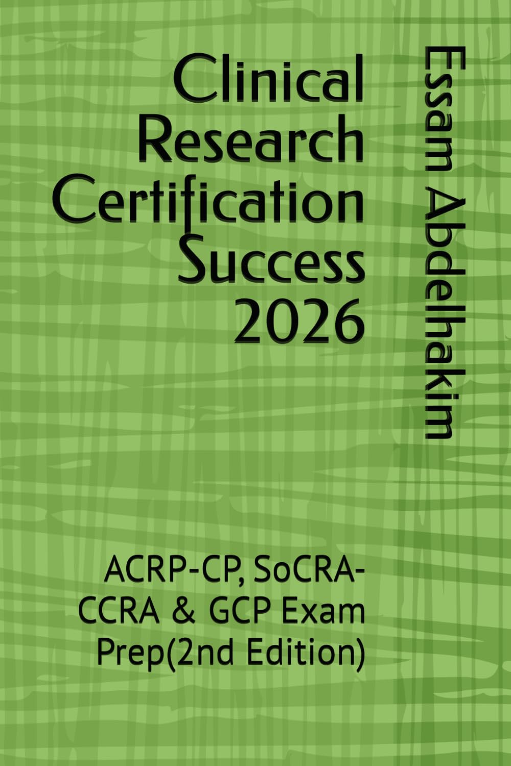 Clinical Research Certification Success 2026: ACRP-CP, SoCRA-CCRA & GCP Exam Prep(2nd Edition)