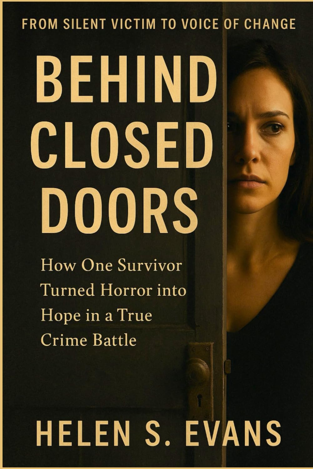 BEHIND CLOSED DOORS: From Silent Victim to Voice of Change: How One Survivor Turned Horror into Hope in a True Crime Battle