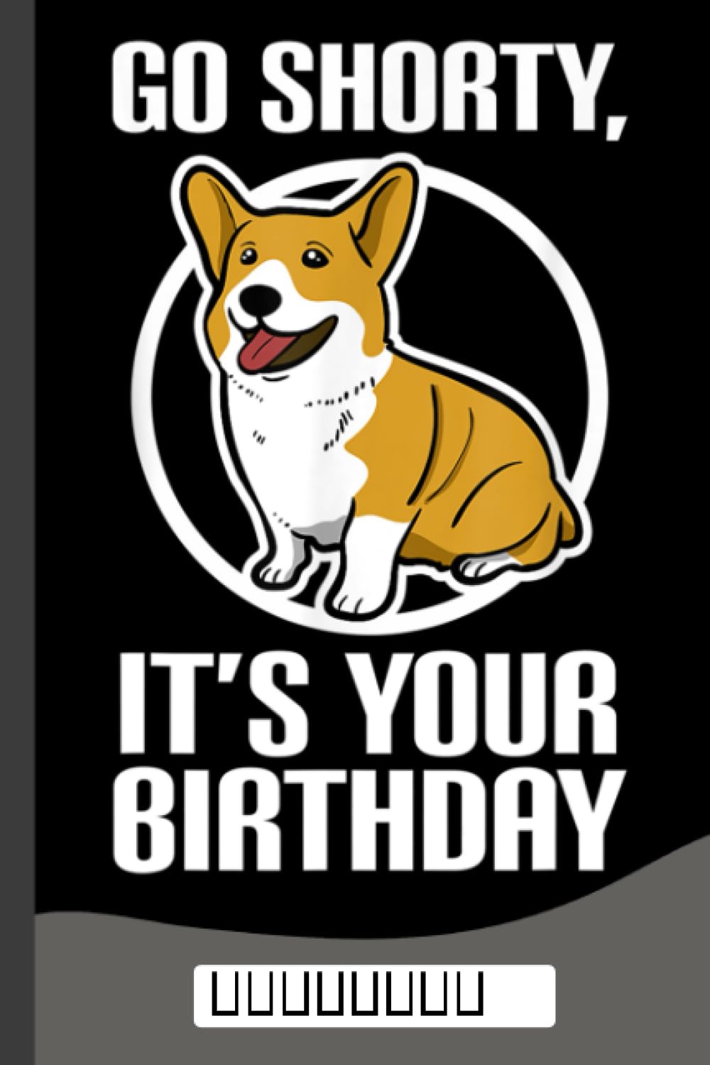 Funny Corgi - Go Shorty It's Your Birthday Notebook