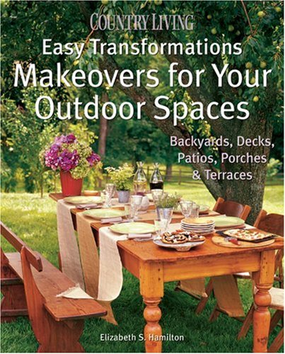 Country Living Easy Transformations: Makeovers for Your Outdoor Spaces: Backyards, Decks, Patios, Porches & Terraces