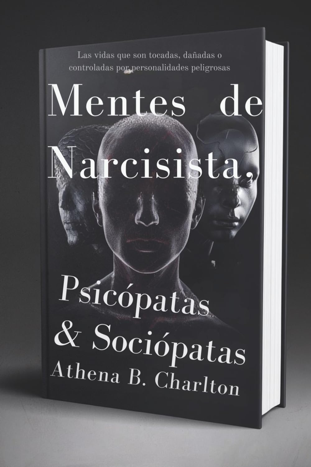 Mentes de Narcisistas, Psicópatas & Sociópatas: Las vidas que son tocadas, dañadas o controladas por personalidades peligrosas