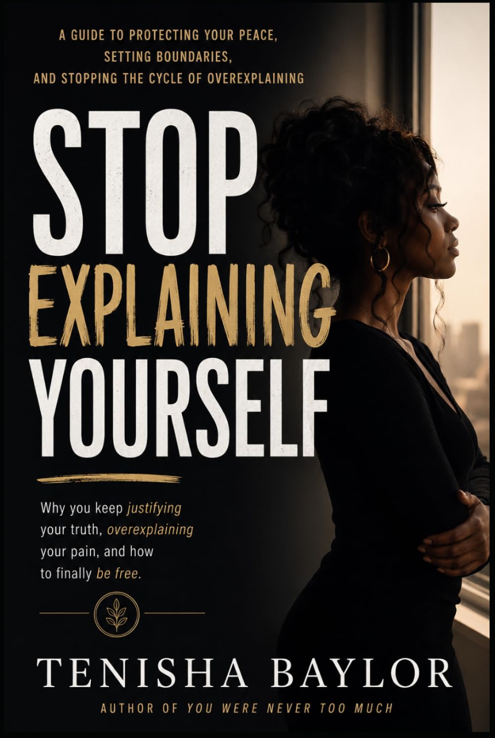 Stop Explaining Yourself: How to Set Boundaries, Trust Your Voice, and Stop Begging to Be Understood