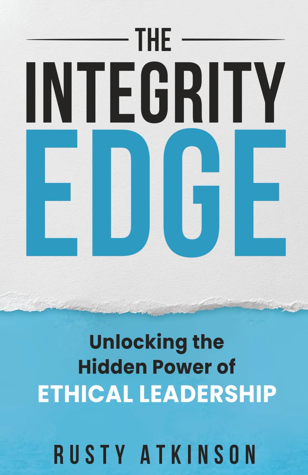 The Integrity Edge: Unlocking the Hidden Power of Ethical Leadership