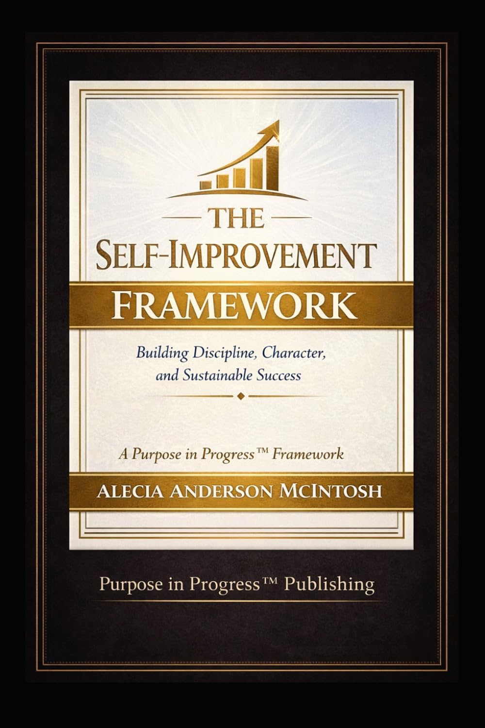 THE SELF-IMPROVEMENT FRAMEWORK: Building Discipline, Character, and Sustainable Success