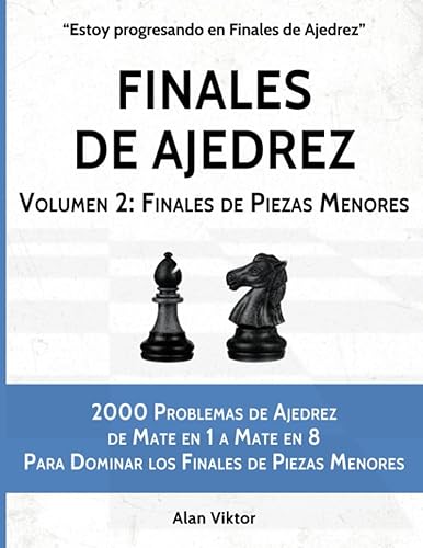 Finales de Ajedrez, Volumen 2: Finales de Piezas Menores: 2000 Problemas de Ajedrez de Mate en 1 a Mate en 8 Para Dominar los Finales de Piezas Menores (Estoy progresando en Finales de Ajedrez)