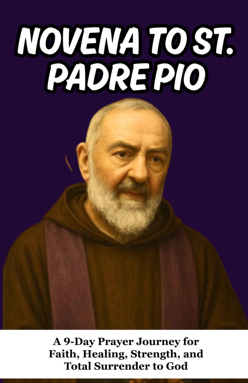 NOVENA TO SAINT PADRE PIO: A 9-Day Prayer Journey for Faith, Healing, Strength, and Total Surrender to God