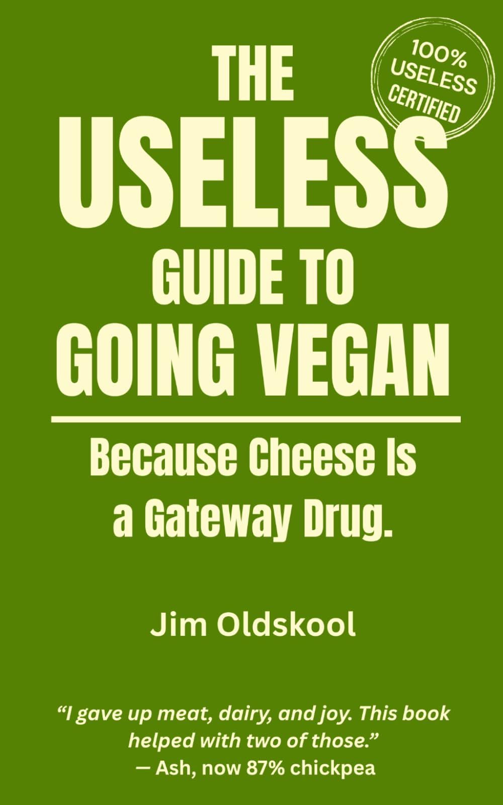 The Useless Guide to Going Vegan: Because Cheese is a Gateway Drug. (The Useless Guide Series: Absurd Advice for a World That Asked for None)