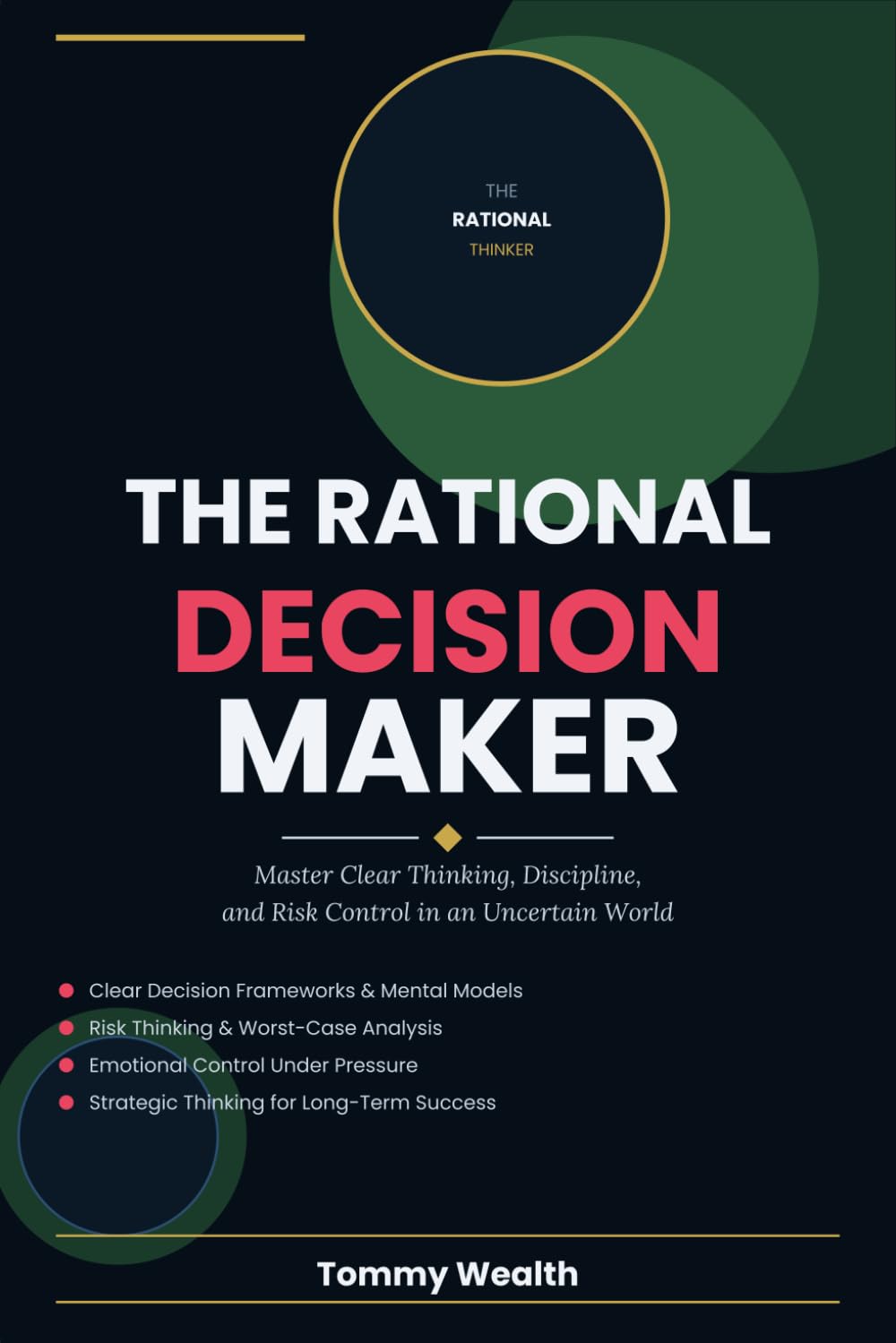 The Rational Decision Maker: Master Clear Thinking, Discipline, and Risk Control in an Uncertain World (The Discipline & Decision-Making Series)