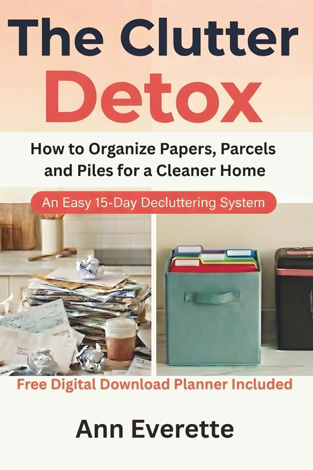 The Clutter Detox: How to Organize Papers, Parcels and Piles for a Cleaner Home Free 15-Day Digital Declutter Planner Included