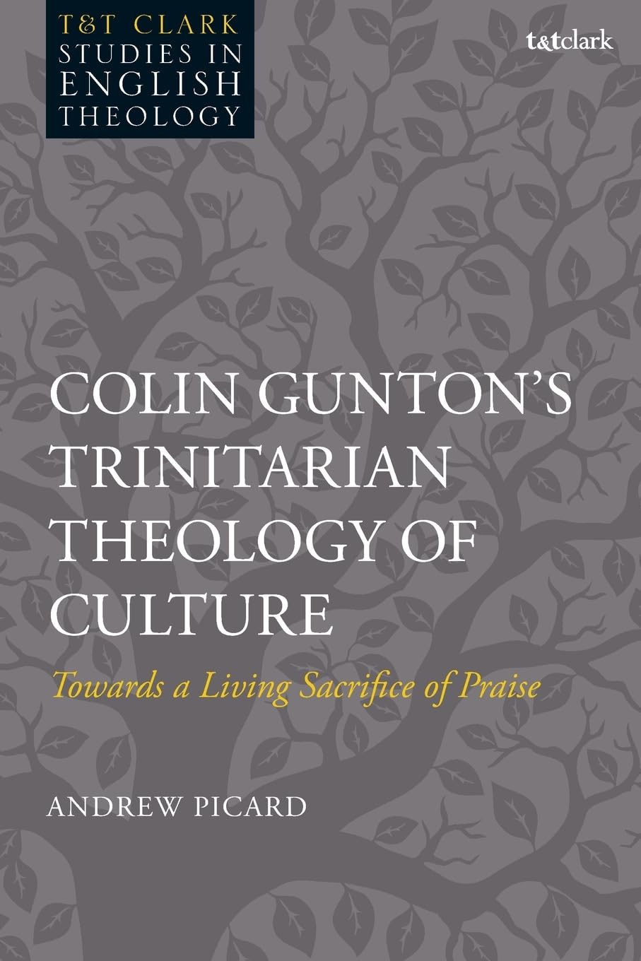 Colin Gunton’s Trinitarian Theology of Culture: Towards a Living Sacrifice of Praise (T&T Clark Studies in English Theology)