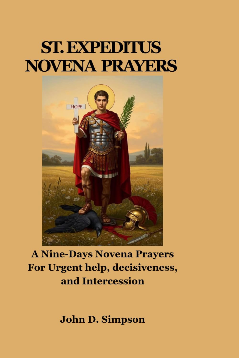 SAINT EXPEDITUS NOVENA PRAYERS: A Nine-Days Novena Prayers For Urgent help, decisiveness, and Intercession