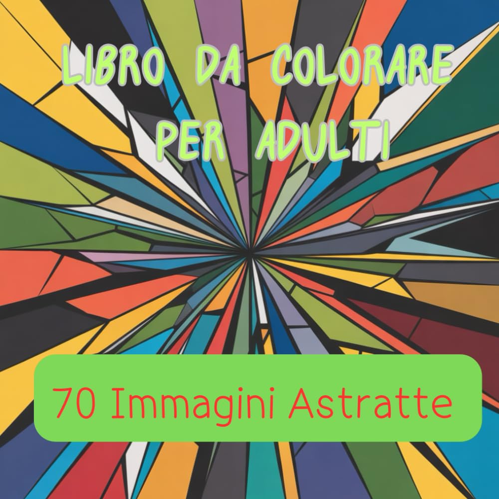 Libro da colorare per adulti 70 Immagini Astratte: Libro da colorare per adulti: 70 immagini astratte e geometriche da colorare per alleviare lo stress usando la creatività