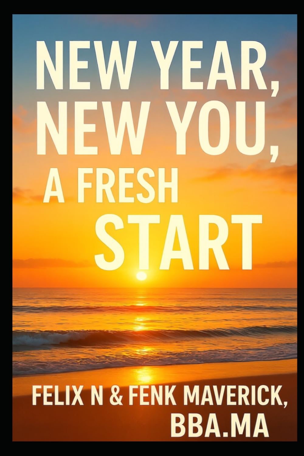 New Year, New You, A Fresh Start: Proven Techniques to Building and Creating the Life You Love