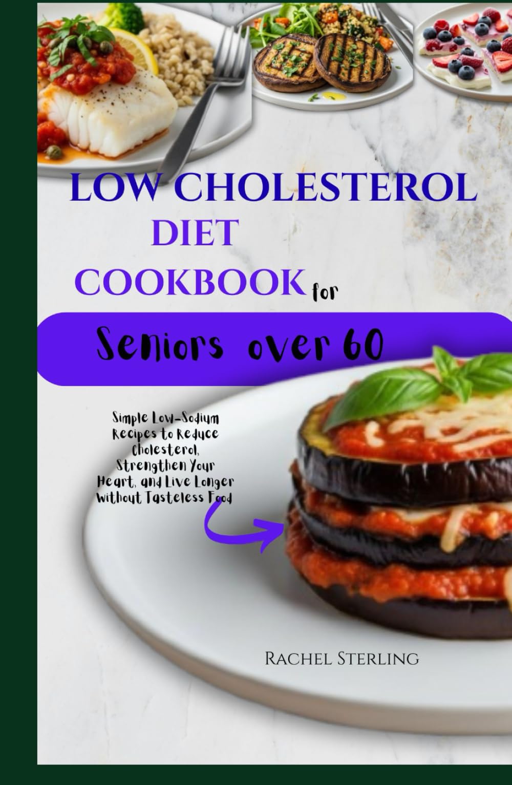 LOW CHOLESTEROL DIET COOKBOOK FOR SENIORS OVER 60: Simple Low-Sodium Recipes to Reduce Cholesterol, Strengthen Your Heart, and Live Longer Without Tasteless Food