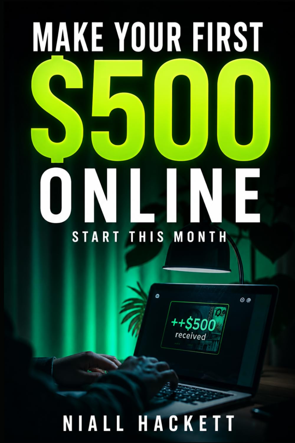 Make Your First $500 Online: Simple, Practical Ways to Earn Extra Income from Home Without Experience or Tech Skills