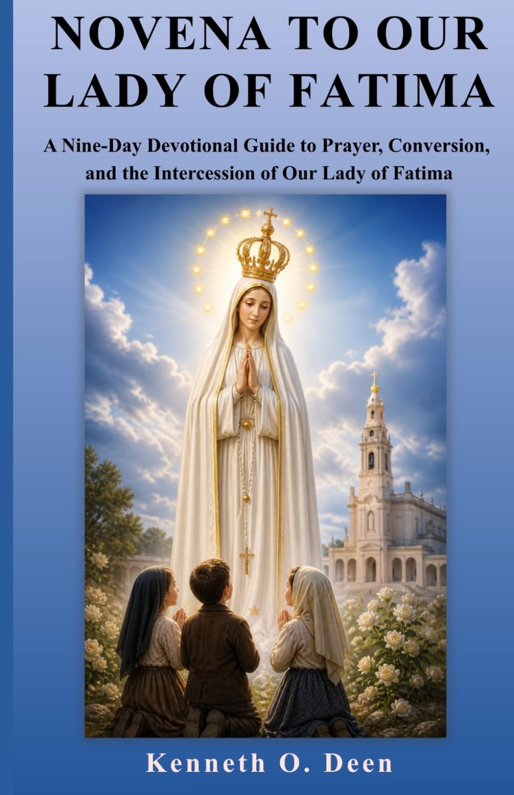 NOVENA TO OUR LADY OF FATIMA: A Nine-Day Devotional Guide to Prayer, Conversion, and the Intercession of Our Lady of Fatima