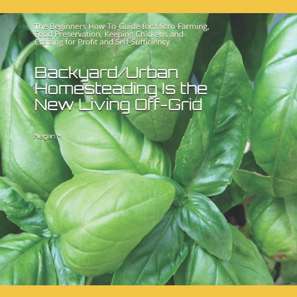 Backyard/Urban Homesteading Is the New Living Off-Grid: The Beginners How-To-Guide for:Micro-Farming, Food Preservation, Keeping Chickens and Crafting for Profit and Self-Sufficiency